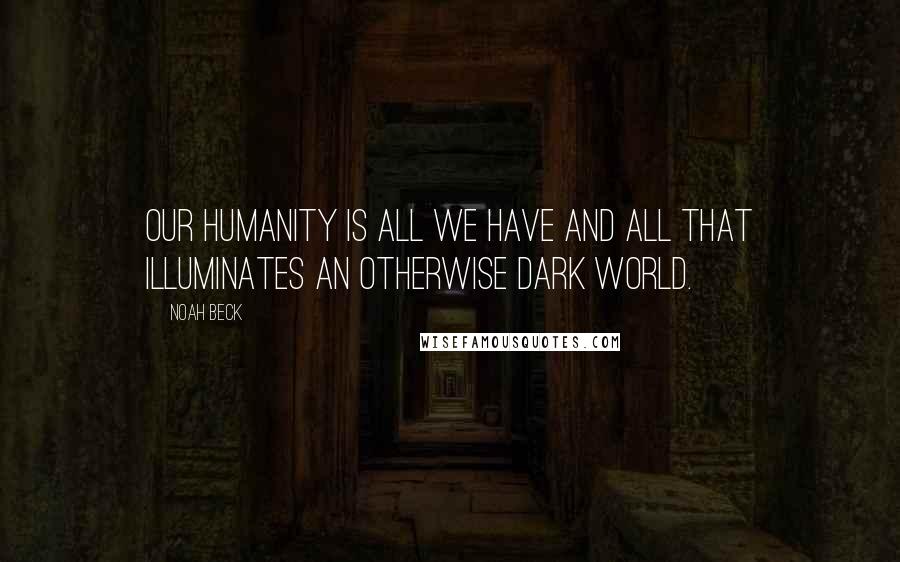 Noah Beck quotes: our humanity is all we have and all that illuminates an otherwise dark world.