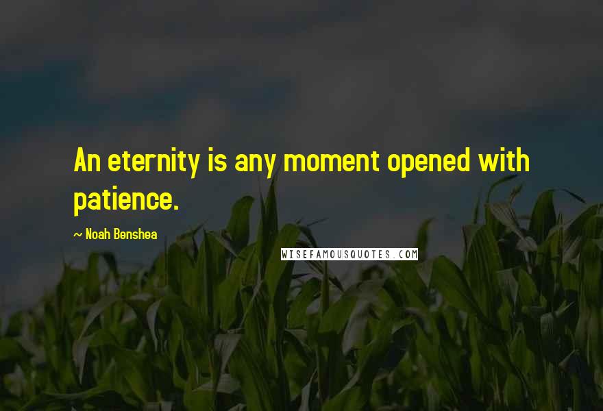 Noah Benshea quotes: An eternity is any moment opened with patience.