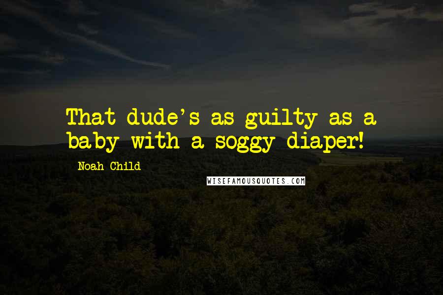 Noah Child quotes: That dude's as guilty as a baby with a soggy diaper!