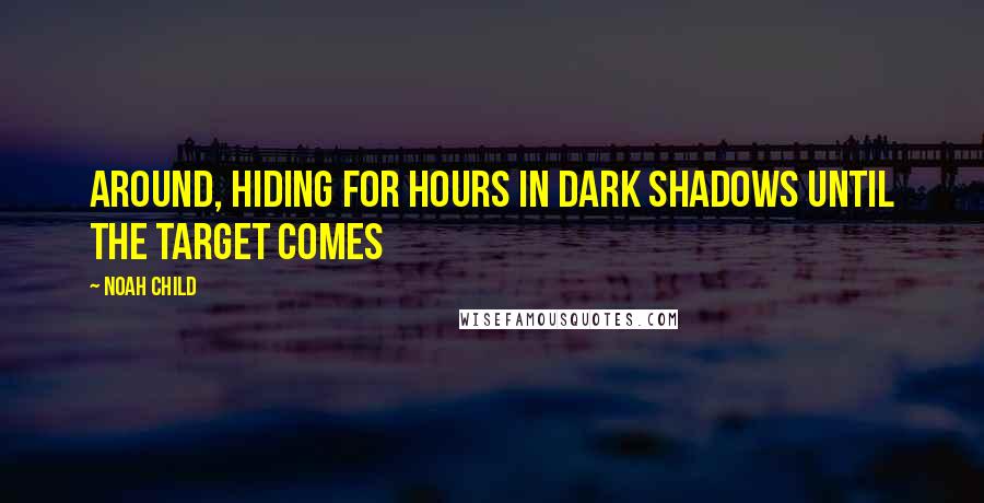 Noah Child quotes: around, hiding for hours in dark shadows until the target comes