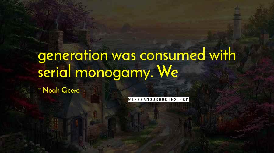 Noah Cicero quotes: generation was consumed with serial monogamy. We