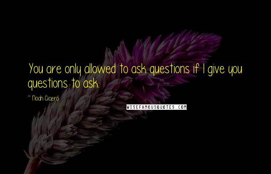 Noah Cicero quotes: You are only allowed to ask questions if I give you questions to ask.