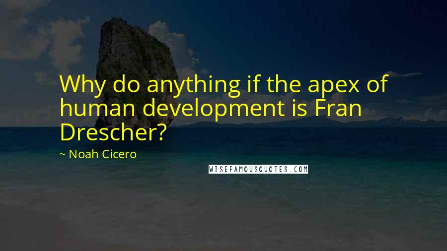 Noah Cicero quotes: Why do anything if the apex of human development is Fran Drescher? Noah Cicero quotes: Why do anything if the apex of human development is Fran Drescher?