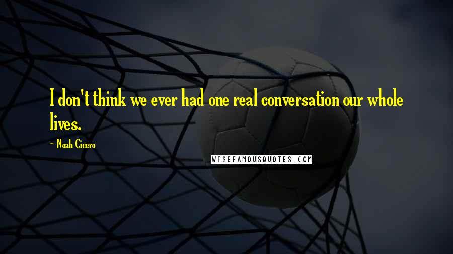 Noah Cicero quotes: I don't think we ever had one real conversation our whole lives.