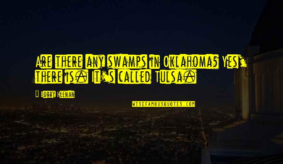 Noah Dearborn Quotes By Bobby Heenan: Are there any swamps in Oklahoma? Yes, there