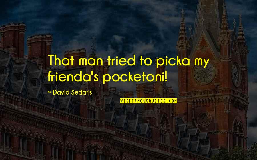 Noah Dearborn Quotes By David Sedaris: That man tried to picka my frienda's pocketoni! Noah Dearborn Quotes By David Sedaris: That man tried to picka my frienda's pocketoni!