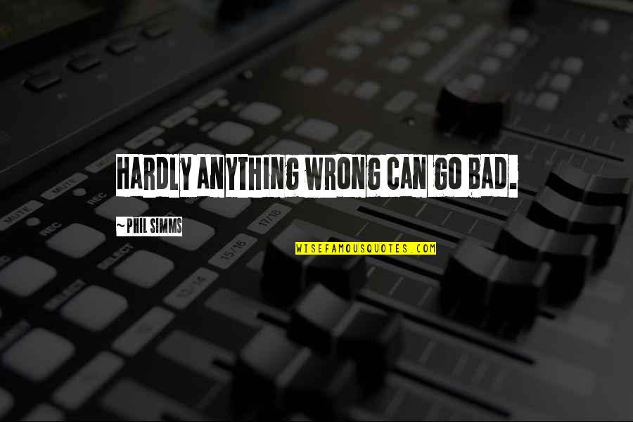 Noah Dearborn Quotes By Phil Simms: Hardly anything wrong can go bad. Noah Dearborn Quotes By Phil Simms: Hardly anything wrong can go bad.