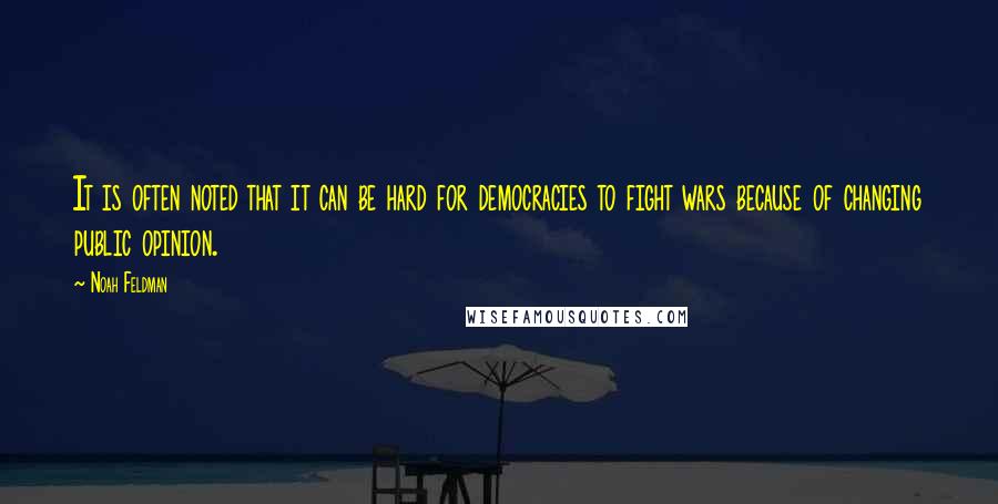 Noah Feldman quotes: It is often noted that it can be hard for democracies to fight wars because of changing public opinion. Noah Feldman quotes: It is often noted that it can be hard for democracies to fight wars because of changing public opinion.
