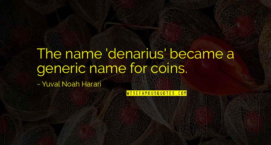Noah Harari Quotes By Yuval Noah Harari: The name 'denarius' became a generic name for