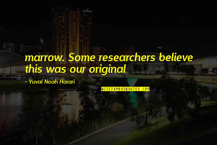 Noah Harari Quotes By Yuval Noah Harari: marrow. Some researchers believe this was our original