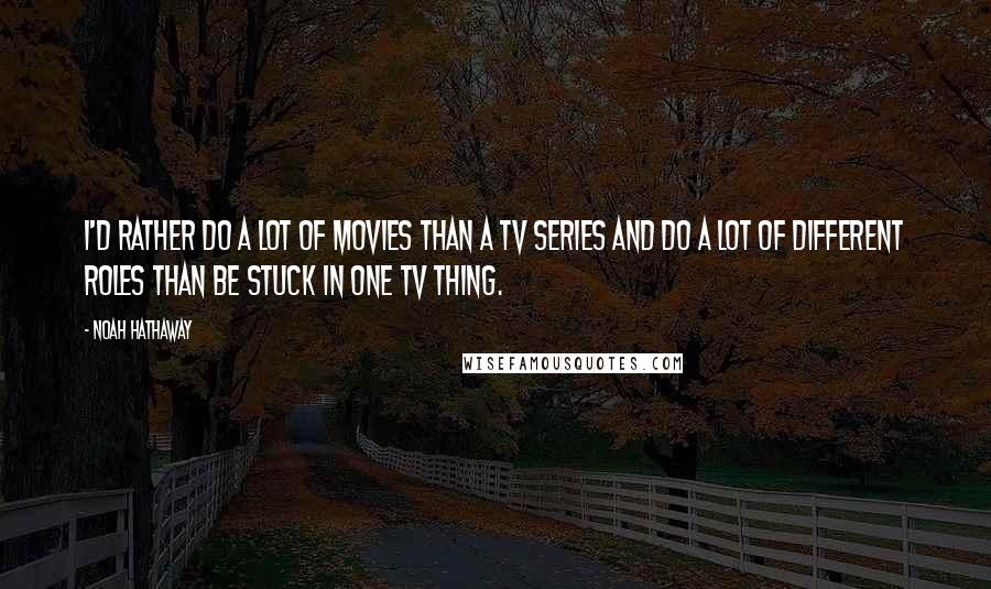 Noah Hathaway quotes: I'd rather do a lot of movies than a TV series and do a lot of different roles than be stuck in one TV thing. Noah Hathaway quotes: I'd rather do a lot of movies than a TV series and do a lot of different roles than be stuck in one TV thing.