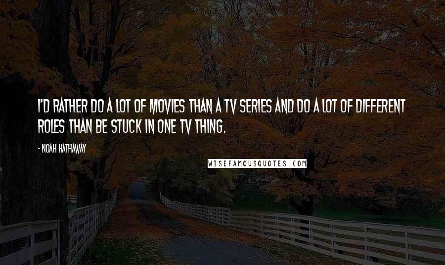 Noah Hathaway quotes: I'd rather do a lot of movies than a TV series and do a lot of different roles than be stuck in one TV thing.