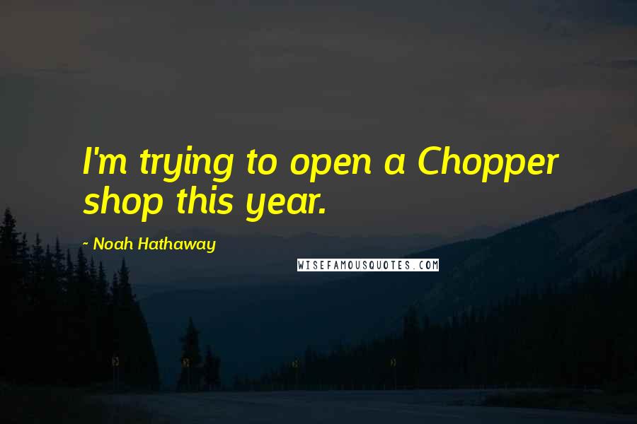 Noah Hathaway quotes: I'm trying to open a Chopper shop this year.