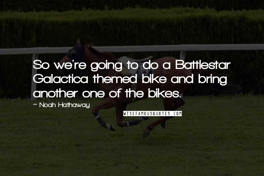 Noah Hathaway quotes: So we're going to do a Battlestar Galactica themed bike and bring another one of the bikes.