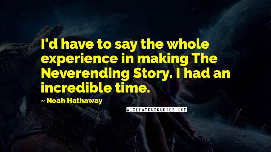 Noah Hathaway quotes: I'd have to say the whole experience in making The Neverending Story. I had an incredible time.