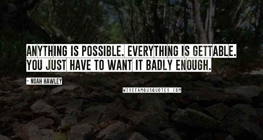 Noah Hawley quotes: Anything is possible. Everything is gettable. You just have to want it badly enough.
