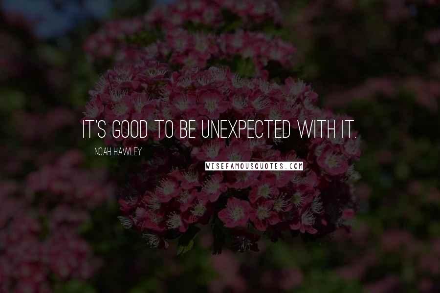 Noah Hawley quotes: It's good to be unexpected with it.
