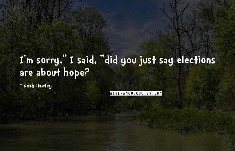 Noah Hawley quotes: I'm sorry," I said, "did you just say elections are about hope?