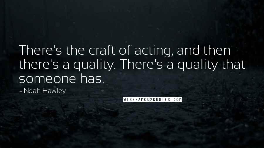 Noah Hawley quotes: There's the craft of acting, and then there's a quality. There's a quality that someone has.