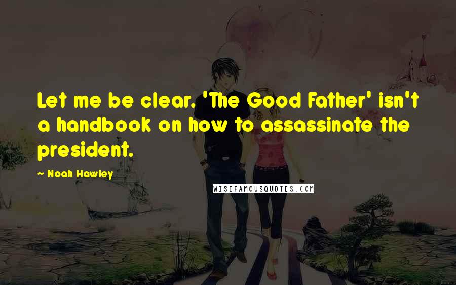 Noah Hawley quotes: Let me be clear. 'The Good Father' isn't a handbook on how to assassinate the president.