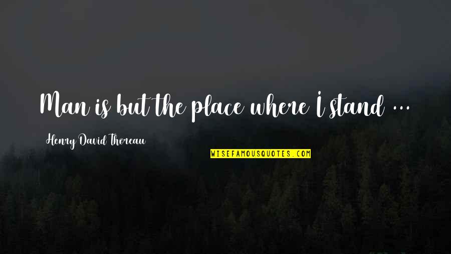 Noah Hutchings Quotes By Henry David Thoreau: Man is but the place where I stand Noah Hutchings Quotes By Henry David Thoreau: Man is but the place where I stand