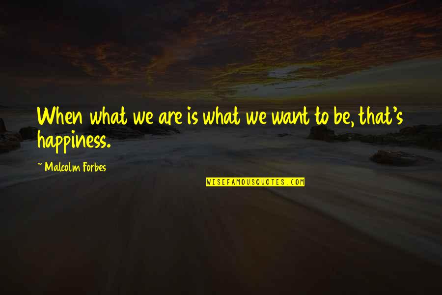 Noah Hutchings Quotes By Malcolm Forbes: When what we are is what we want Noah Hutchings Quotes By Malcolm Forbes: When what we are is what we want