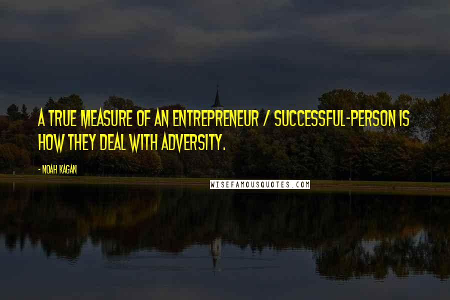 Noah Kagan quotes: A true measure of an entrepreneur / successful-person is how they deal with adversity.