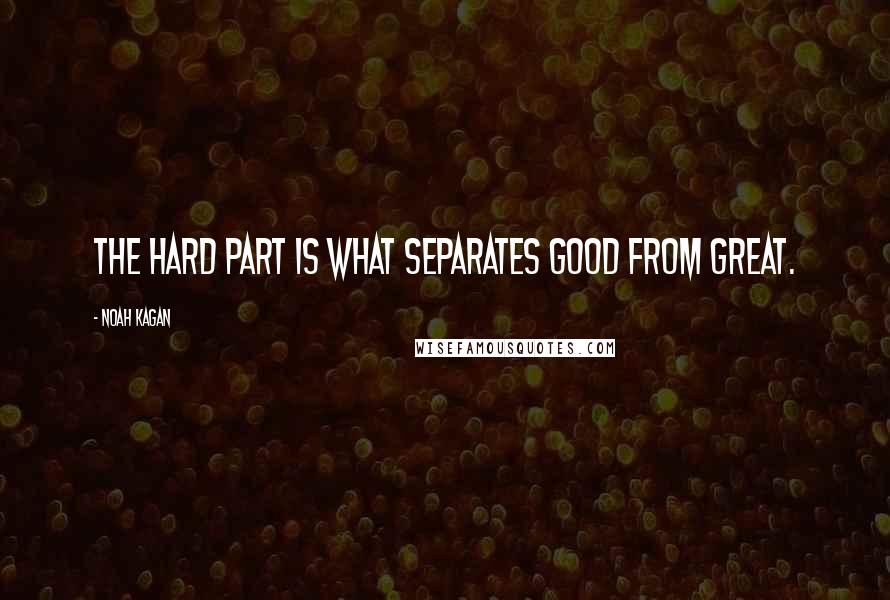 Noah Kagan quotes: The hard part is what separates good from great.
