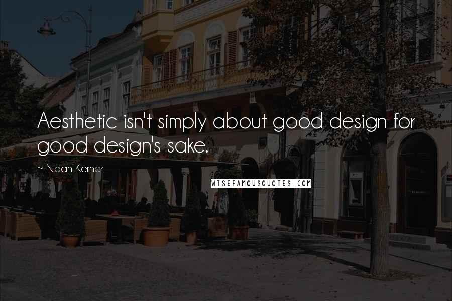 Noah Kerner quotes: Aesthetic isn't simply about good design for good design's sake.