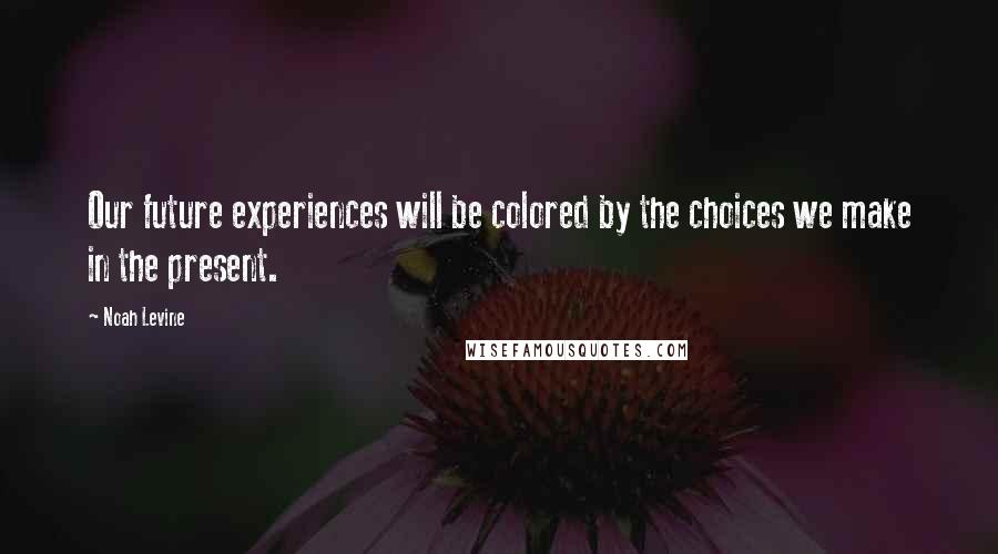 Noah Levine quotes: Our future experiences will be colored by the choices we make in the present.