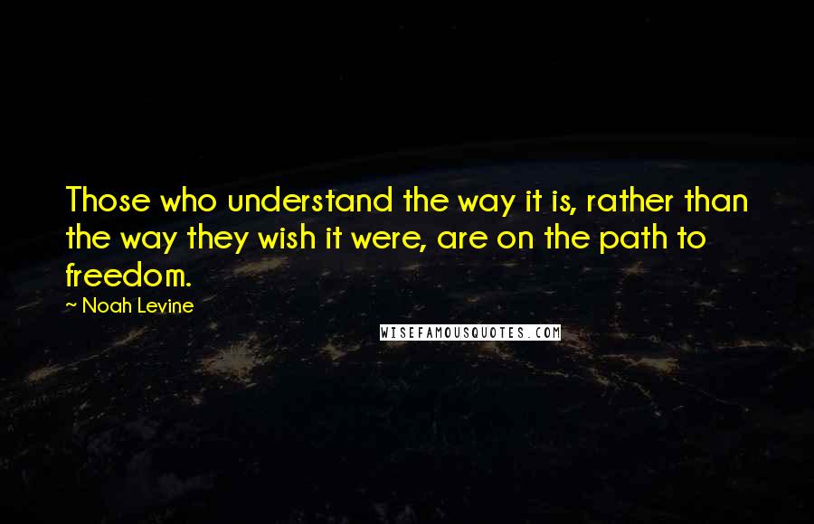 Noah Levine quotes: Those who understand the way it is, rather than the way they wish it were, are on the path to freedom.