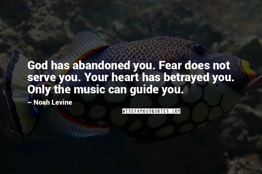Noah Levine quotes: God has abandoned you. Fear does not serve you. Your heart has betrayed you. Only the music can guide you.