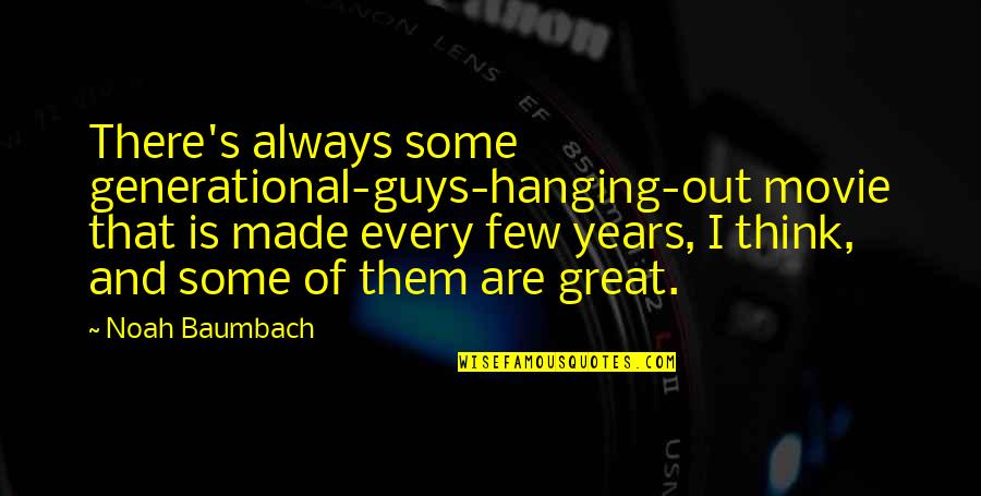 Noah Movie Quotes By Noah Baumbach: There's always some generational-guys-hanging-out movie that is made Noah Movie Quotes By Noah Baumbach: There's always some generational-guys-hanging-out movie that is made