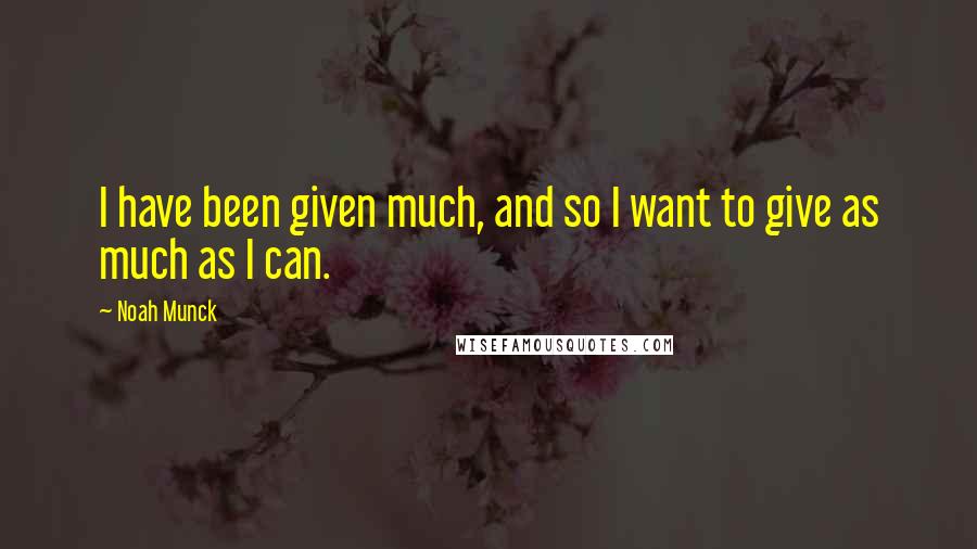 Noah Munck quotes: I have been given much, and so I want to give as much as I can.