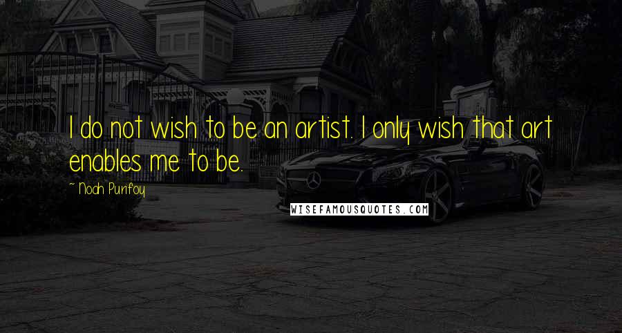 Noah Purifoy quotes: I do not wish to be an artist. I only wish that art enables me to be.