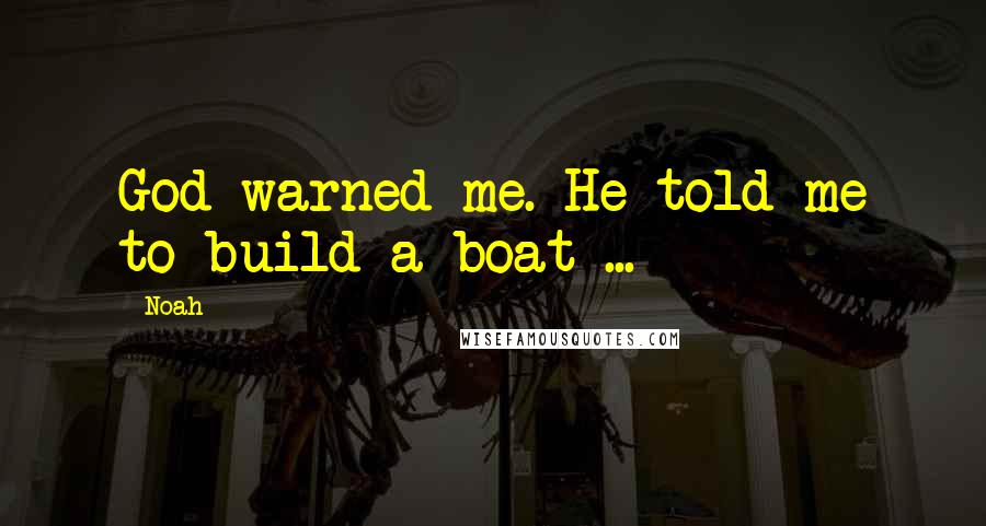 Noah quotes: God warned me. He told me to build a boat ...