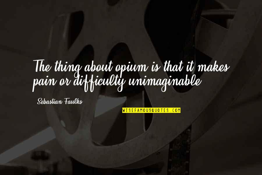 Noah S Ark Quotes By Sebastian Faulks: The thing about opium is that it makes Noah S Ark Quotes By Sebastian Faulks: The thing about opium is that it makes