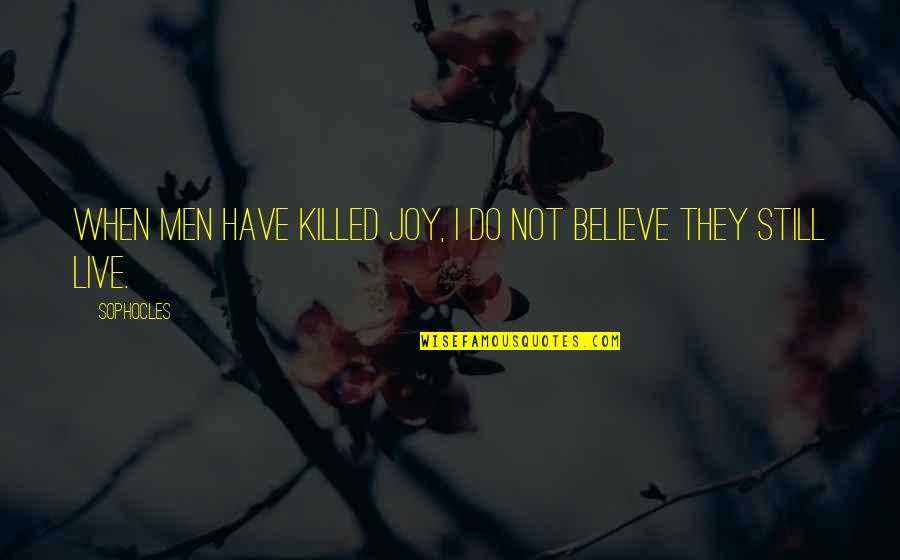 Noah Shebib Quotes By Sophocles: When men have killed joy, I do not