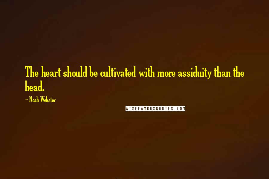 Noah Webster quotes: The heart should be cultivated with more assiduity than the head.