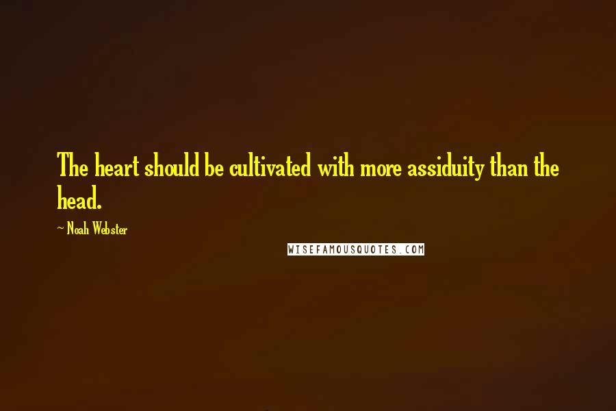Noah Webster quotes: The heart should be cultivated with more assiduity than the head. Noah Webster quotes: The heart should be cultivated with more assiduity than the head.