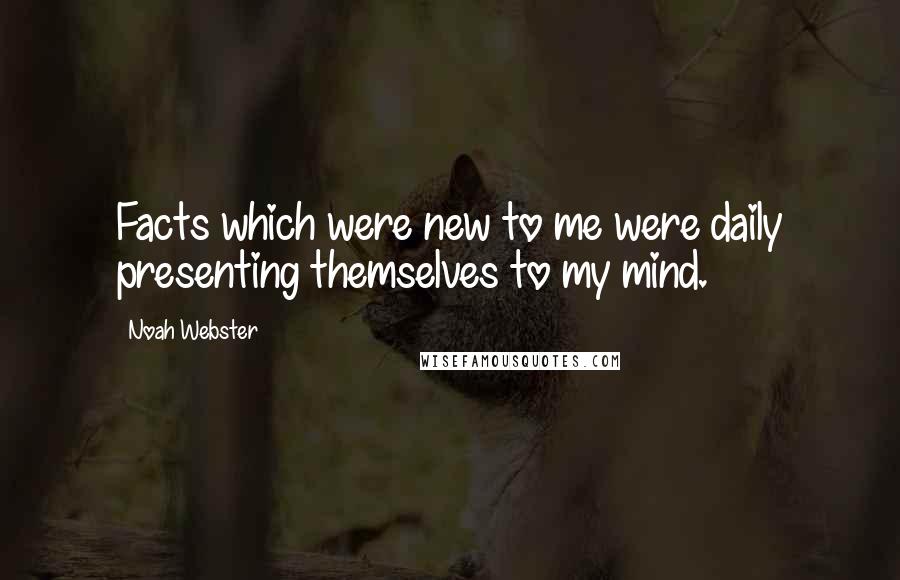 Noah Webster quotes: Facts which were new to me were daily presenting themselves to my mind. Noah Webster quotes: Facts which were new to me were daily presenting themselves to my mind.