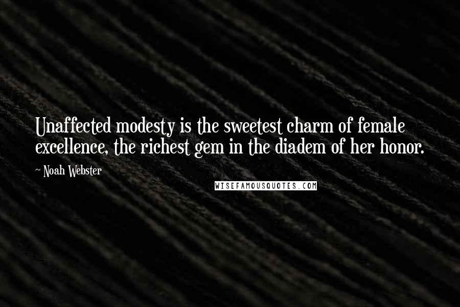 Noah Webster quotes: Unaffected modesty is the sweetest charm of female excellence, the richest gem in the diadem of her honor.