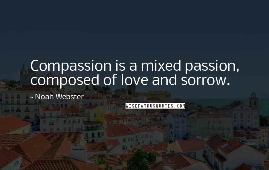 Noah Webster quotes: Compassion is a mixed passion, composed of love and sorrow.
