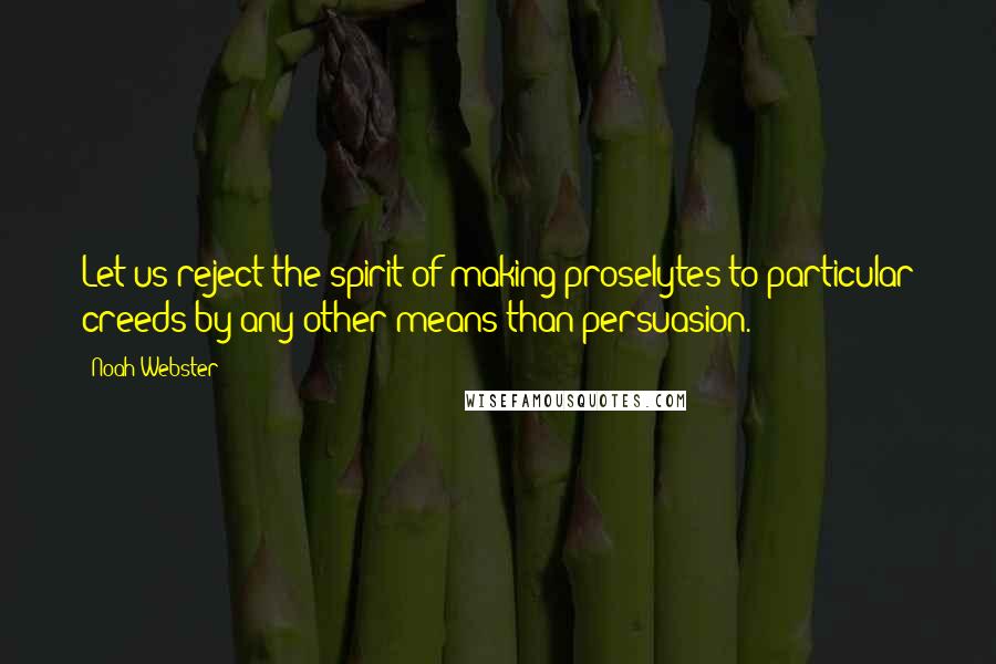 Noah Webster quotes: Let us reject the spirit of making proselytes to particular creeds by any other means than persuasion. Noah Webster quotes: Let us reject the spirit of making proselytes to particular creeds by any other means than persuasion.