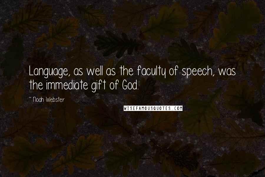 Noah Webster quotes: Language, as well as the faculty of speech, was the immediate gift of God. Noah Webster quotes: Language, as well as the faculty of speech, was the immediate gift of God.