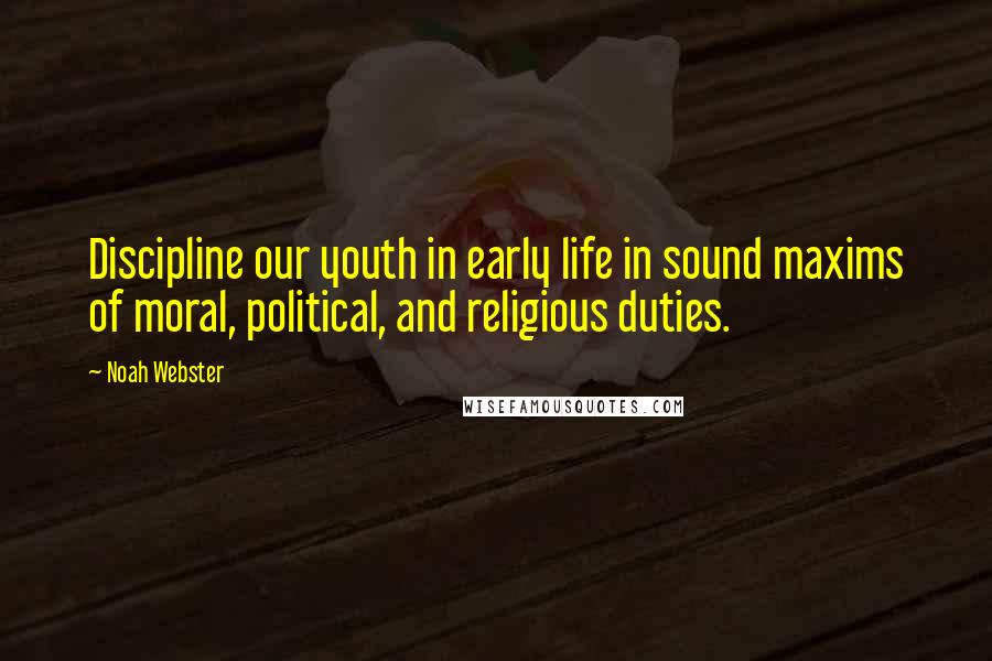 Noah Webster quotes: Discipline our youth in early life in sound maxims of moral, political, and religious duties. Noah Webster quotes: Discipline our youth in early life in sound maxims of moral, political, and religious duties.