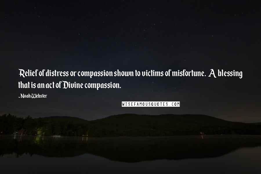 Noah Webster quotes: Relief of distress or compassion shown to victims of misfortune. A blessing that is an act of Divine compassion.