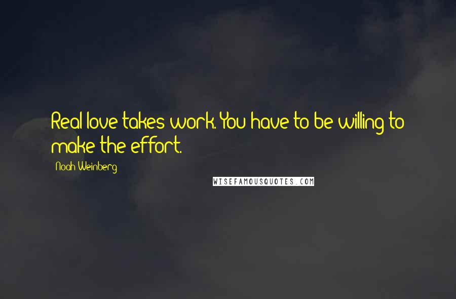 Noah Weinberg quotes: Real love takes work. You have to be willing to make the effort.
