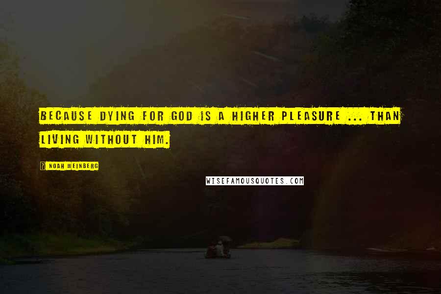 Noah Weinberg quotes: Because dying for God is a higher pleasure ... than living without Him.