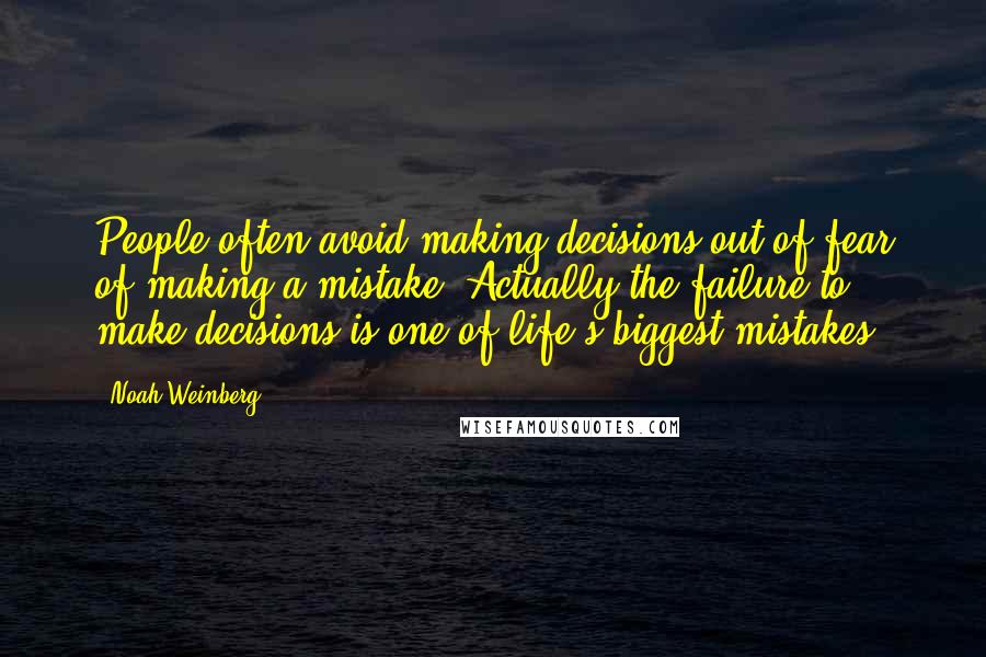Noah Weinberg quotes: People often avoid making decisions out of fear of making a mistake. Actually the failure to make decisions is one of life's biggest mistakes.